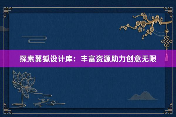 探索翼狐设计库：丰富资源助力创意无限