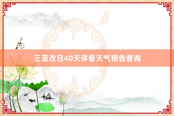 三亚改日40天详备天气预告查询