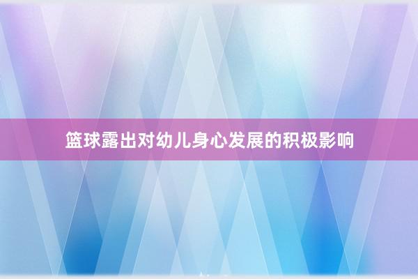 篮球露出对幼儿身心发展的积极影响